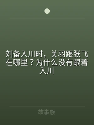刘备入川时，关羽跟张飞在哪里？为什么没有