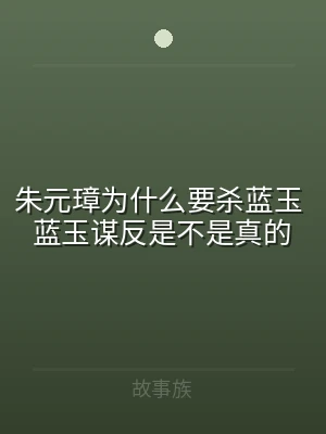 朱元璋为什么要杀蓝玉 蓝玉谋反是不是真的