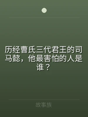 历经曹氏三代君王的司马懿，他最害怕的人是