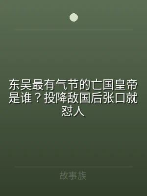 东吴最有气节的亡国皇帝是谁？投降敌国后张