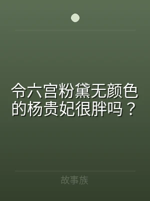 令六宫粉黛无颜色的杨贵妃很胖吗？