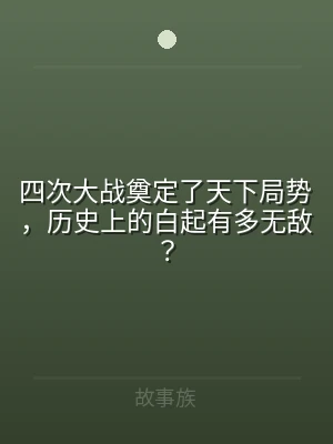 四次大战奠定了天下局势，历史上的白起有多