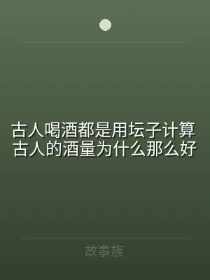 古人喝酒都是用坛子计算 古人的酒量为什么