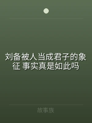 刘备被人当成君子的象征 事实真是如此吗