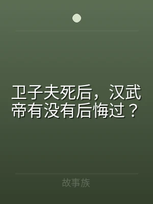 卫子夫死后，汉武帝有没有后悔过？
