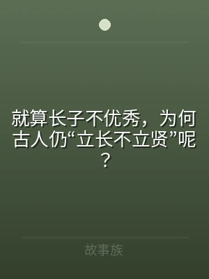 就算长子不优秀，为何古人仍“立长不立贤”