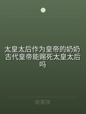 太皇太后作为皇帝的奶奶 古代皇帝能赐死太