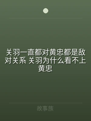 关羽一直都对黄忠都是敌对关系 关羽为什么