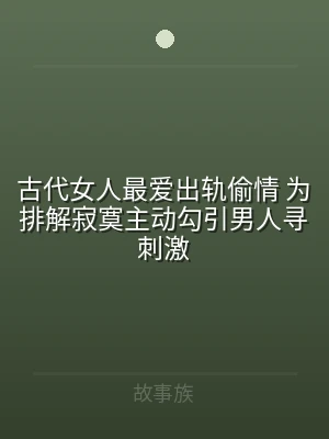 古代女人最爱出轨偷情 为排解寂寞主动勾引