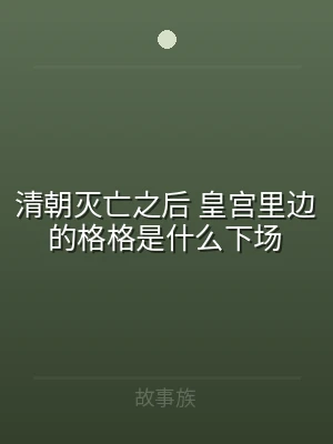 清朝灭亡之后 皇宫里边的格格是什么下场