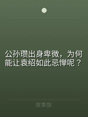 公孙瓒出身卑微，为何能让袁绍如此忌惮呢？