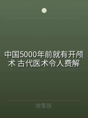 中国5000年前就有开颅术 古代医术令人