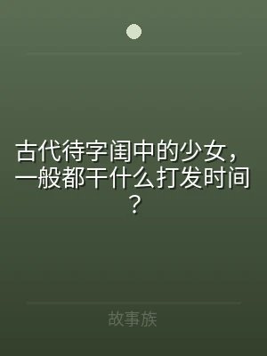 古代待字闺中的少女，一般都干什么打发时间