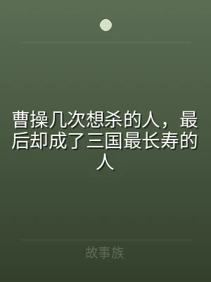 曹操几次想杀的人，最后却成了三国最长寿的