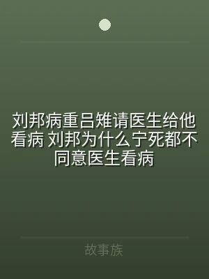 刘邦病重吕雉请医生给他看病 刘邦为什么宁