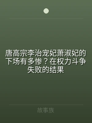 唐高宗李治宠妃萧淑妃的下场有多惨？在权力