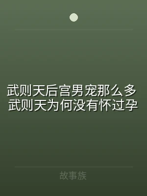 武则天后宫男宠那么多 武则天为何没有怀过