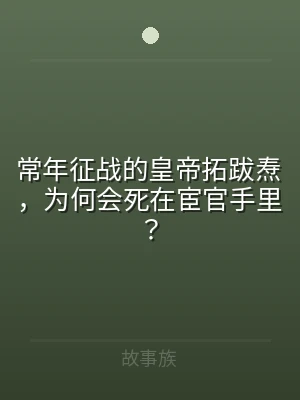常年征战的皇帝拓跋焘，为何会死在宦官手里