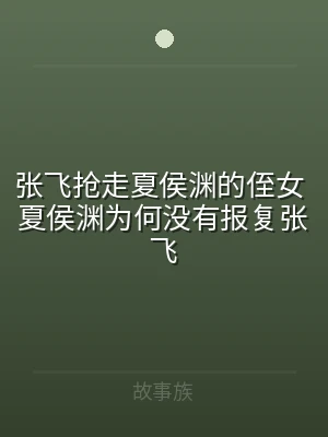 张飞抢走夏侯渊的侄女 夏侯渊为何没有报复