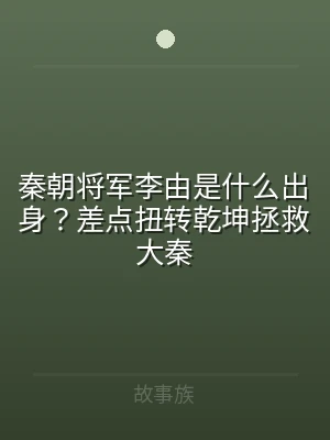 秦朝将军李由是什么出身？差点扭转乾坤拯救