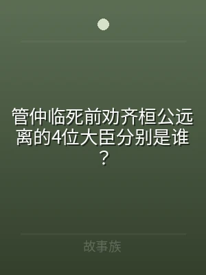 管仲临死前劝齐桓公远离的4位大臣分别是谁