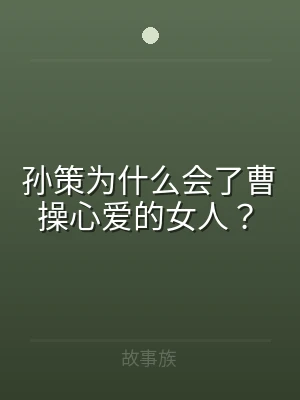 孙策为什么会了曹操心爱的女人？