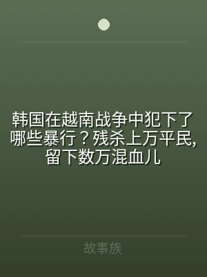 韩国在越南战争中犯下了哪些暴行？残杀上万