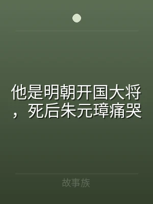 他是明朝开国大将，死后朱元璋痛哭