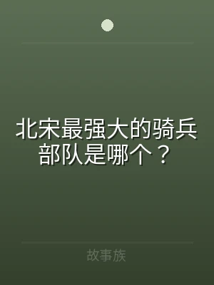 北宋最强大的骑兵部队是哪个？