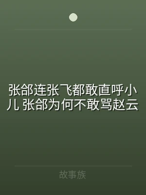 张郃连张飞都敢直呼小儿 张郃为何不敢骂赵