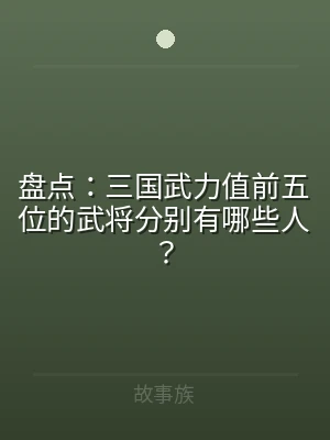 盘点：三国武力值前五位的武将分别有哪些人