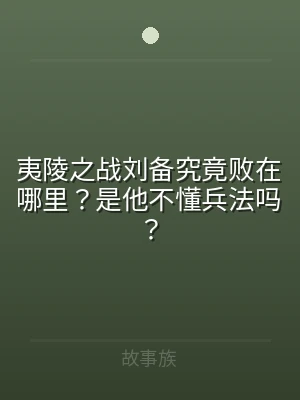 夷陵之战刘备究竟败在哪里？是他不懂兵法吗