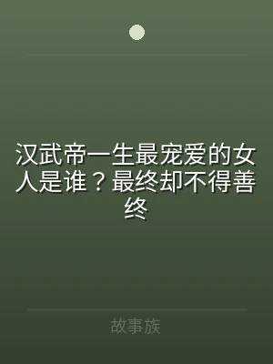 汉武帝一生最宠爱的女人是谁？最终却不得善