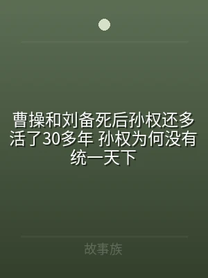 曹操和刘备死后孙权还多活了30多年 孙权
