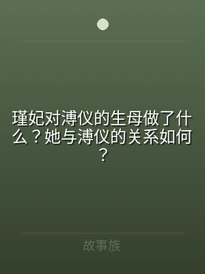 瑾妃对溥仪的生母做了什么？她与溥仪的关系