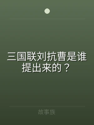 三国联刘抗曹是谁提出来的？