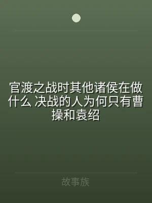 官渡之战时其他诸侯在做什么 决战的人为何