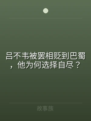 吕不韦被罢相贬到巴蜀，他为何选择自尽？