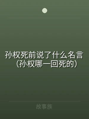 孙权死前说了什么名言（孙权哪一回死的）