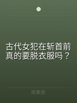 古代女犯在斩首前真的要脱衣服吗？