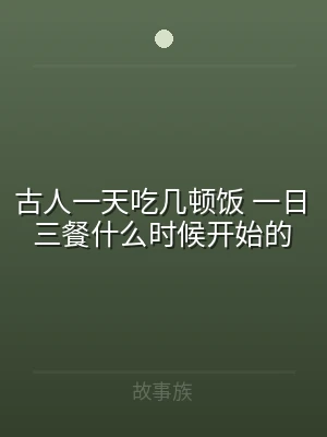 古人一天吃几顿饭 一日三餐什么时候开始的