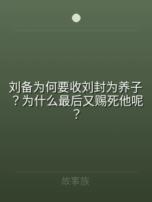刘备为何要收刘封为养子？为什么最后又赐死