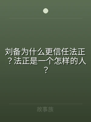 刘备为什么更信任法正？法正是一个怎样的人