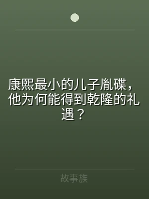 康熙最小的儿子胤碟，他为何能得到乾隆的礼