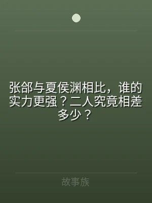 张郃与夏侯渊相比，谁的实力更强？二人究竟