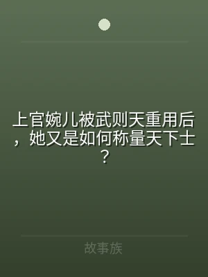 上官婉儿被武则天重用后，她又是如何称量天