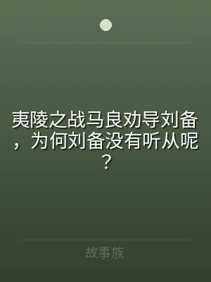 夷陵之战马良劝导刘备，为何刘备没有听从呢