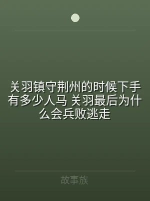 关羽镇守荆州的时候下手有多少人马 关羽最