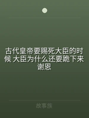 古代皇帝要赐死大臣的时候 大臣为什么还2