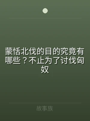 蒙恬北伐的目的究竟有哪些？不止为了讨伐匈